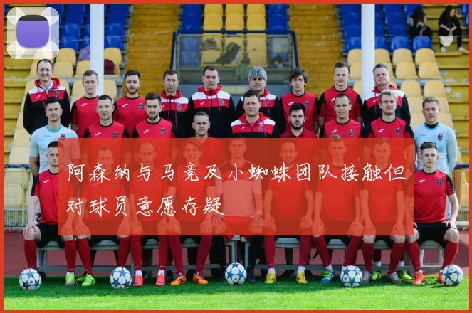 阿森纳与马竞及小蜘蛛团队接触但对球员意愿存疑